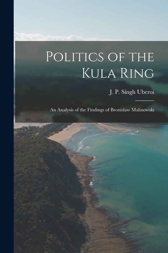Front cover_Politics of the Kula Ring; an Analysis of the Findings of Bronislaw Malinowski