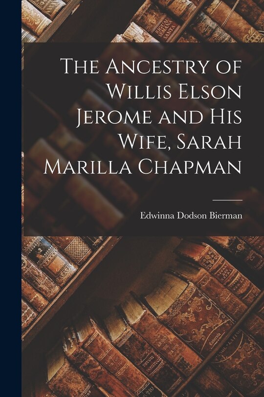 Front cover_The Ancestry of Willis Elson Jerome and His Wife, Sarah Marilla Chapman