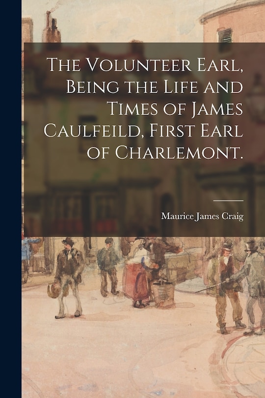 Front cover_The Volunteer Earl, Being the Life and Times of James Caulfeild, First Earl of Charlemont.
