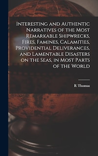 Front cover_Interesting and Authentic Narratives of the Most Remarkable Shipwrecks, Fires, Famines, Calamities, Providential Deliverances, and Lamentable Disasters on the Seas, in Most Parts of the World [microform]