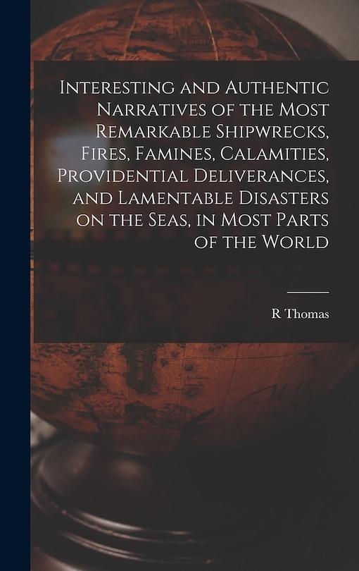 Front cover_Interesting and Authentic Narratives of the Most Remarkable Shipwrecks, Fires, Famines, Calamities, Providential Deliverances, and Lamentable Disasters on the Seas, in Most Parts of the World [microform]