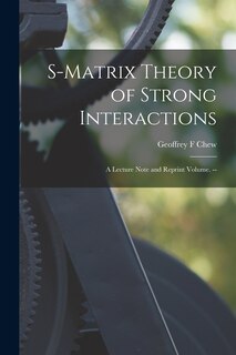 Front cover_S-matrix Theory of Strong Interactions; a Lecture Note and Reprint Volume. --