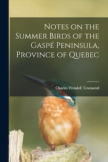 Couverture_Notes on the Summer Birds of the Gaspé Peninsula, Province of Quebec [microform]