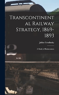 Front cover_Transcontinental Railway Strategy, 1869-1893; a Study of Businessmen