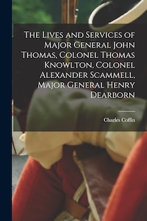 Front cover_The Lives and Services of Major General John Thomas, Colonel Thomas Knowlton, Colonel Alexander Scammell, Major General Henry Dearborn [microform]