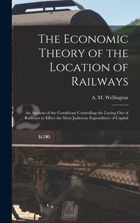 Front cover_The Economic Theory of the Location of Railways [microform]; an Analysis of the Conditions Controlling the Laying out of Railways to Effect the Most Judicious Expenditure of Capital