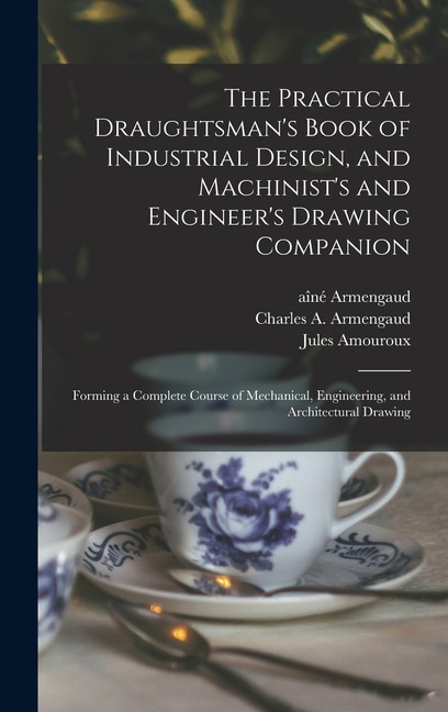 Front cover_The Practical Draughtsman's Book of Industrial Design, and Machinist's and Engineer's Drawing Companion