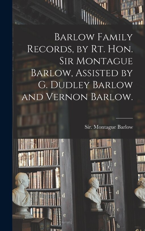 Front cover_Barlow Family Records, by Rt. Hon. Sir Montague Barlow, Assisted by G. Dudley Barlow and Vernon Barlow.