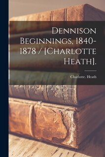 Front cover_Dennison Beginnings, 1840-1878 / [Charlotte Heath].