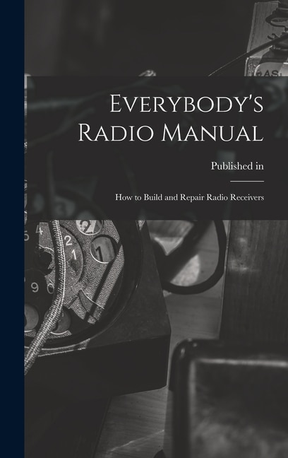 Front cover_Everybody's Radio Manual; How to Build and Repair Radio Receivers