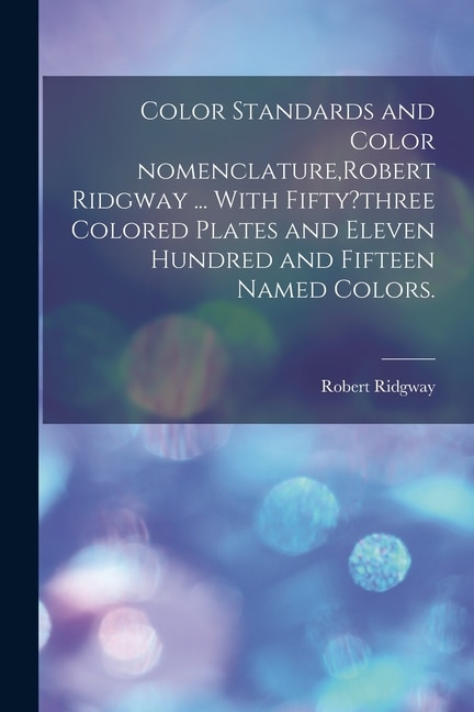 Couverture_Color Standards and Color Nomenclature, Robert Ridgway ... With Fifty?three Colored Plates and Eleven Hundred and Fifteen Named Colors.