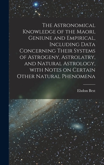 Front cover_The Astronomical Knowledge of the Maori, Geniune and Empirical, Including Data Concerning Their Systems of Astrogeny, Astrolatry, and Natural Astrology, With Notes on Certain Other Natural Phenomena