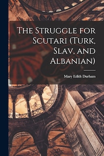 Front cover_The Struggle for Scutari (Turk, Slav, and Albanian)