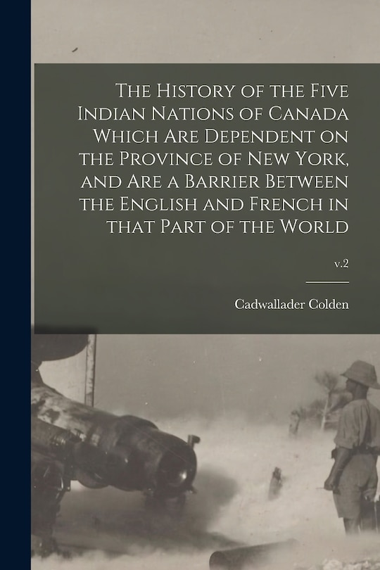 Front cover_The History of the Five Indian Nations of Canada Which Are Dependent on the Province of New York, and Are a Barrier Between the English and French in That Part of the World; v.2