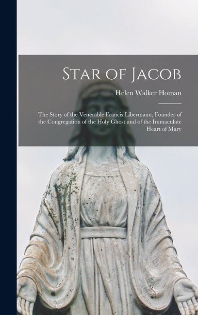 Front cover_Star of Jacob; the Story of the Venerable Francis Libermann, Founder of the Congregation of the Holy Ghost and of the Immaculate Heart of Mary