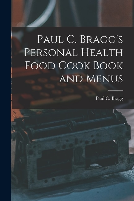 Front cover_Paul C. Bragg's Personal Health Food Cook Book and Menus