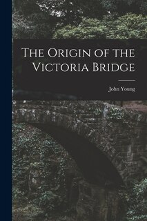 Couverture_The Origin of the Victoria Bridge [microform]