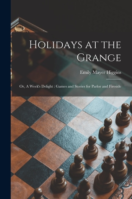 Holidays at the Grange: or, A Week's Delight: Games and Stories for Parlor and Fireside