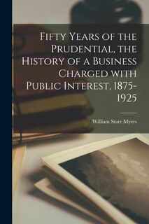 Front cover_Fifty Years of the Prudential, the History of a Business Charged With Public Interest, 1875-1925