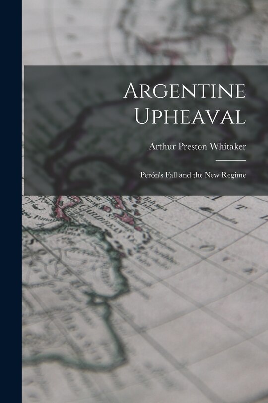Front cover_Argentine Upheaval; Perón's Fall and the New Regime