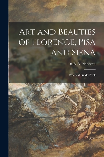 Front cover_Art and Beauties of Florence, Pisa and Siena; Practical Guide-book