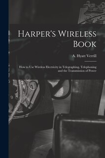 Front cover_Harper's Wireless Book; How to Use Wireless Electricity in Telegraphing, Telephoning and the Transmission of Power