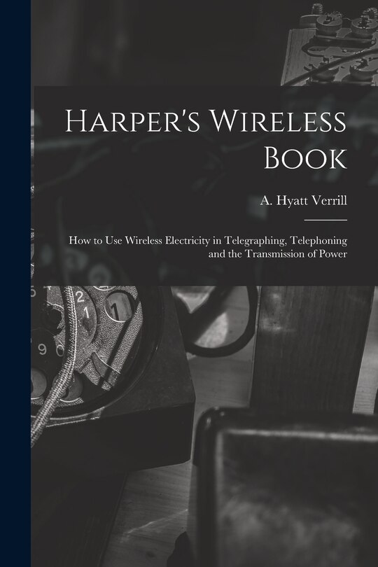 Front cover_Harper's Wireless Book; How to Use Wireless Electricity in Telegraphing, Telephoning and the Transmission of Power