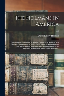 The Holmans in America: Concerning the Descendants of Solaman Holman Who Settled in West Newbury, Massachusetts, in 1692-3 One of Whom is William Howard Taft, the President of the United States. Including a Page of the Otherlines of Holmans In...; v.1