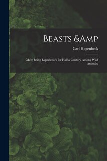Couverture_Beasts & Men; Being Experiences for Half a Century Among Wild Animals;