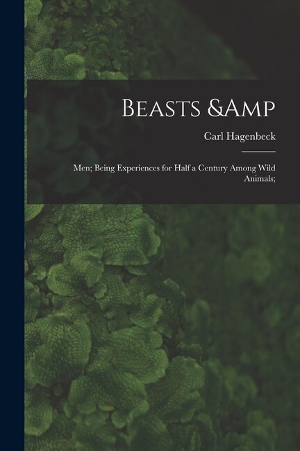 Couverture_Beasts & Men; Being Experiences for Half a Century Among Wild Animals;