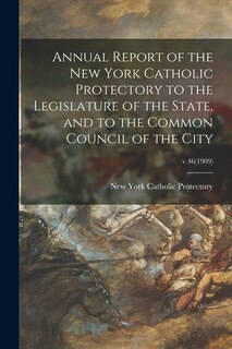 Front cover_Annual Report of the New York Catholic Protectory to the Legislature of the State, and to the Common Council of the City; v.46(1909)