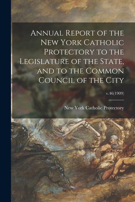 Front cover_Annual Report of the New York Catholic Protectory to the Legislature of the State, and to the Common Council of the City; v.46(1909)