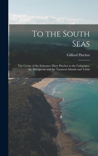 Couverture_To the South Seas; the Cruise of the Schooner Mary Pinchot to the Galapagos, the Marquesas and the Tuamotu Islands and Tahiti