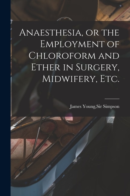Front cover_Anaesthesia, or the Employment of Chloroform and Ether in Surgery, Midwifery, Etc.