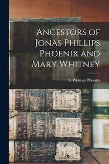 Front cover_Ancestors of Jonas Phillips Phoenix and Mary Whitney