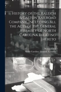 Front cover_History of the Raleigh & Gaston Railroad Company, Including All the Acts of the General Assembly of North Carolina Relating Thereto