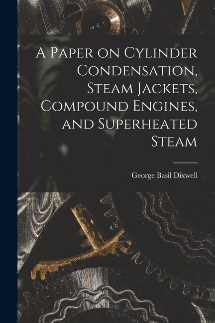 Front cover_A Paper on Cylinder Condensation, Steam Jackets, Compound Engines, and Superheated Steam