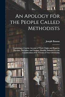 An Apology for the People Called Methodists: Containing a Concise Account of Their Origin and Progress, Doctrine, Discipline, and Designs, Humbly Submitted to the Consideration of the Friends of True Christianity