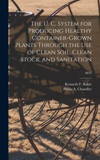Front cover_The U. C. System for Producing Healthy Container-grown Plants Through the Use of Clean Soil, Clean Stock, and Sanitation; M23