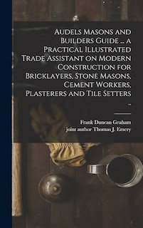 Couverture_Audels Masons and Builders Guide ... a Practical Illustrated Trade Assistant on Modern Construction for Bricklayers, Stone Masons, Cement Workers, Plasterers and Tile Setters ..