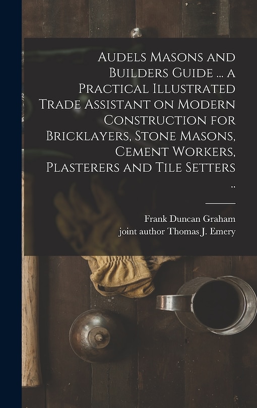 Couverture_Audels Masons and Builders Guide ... a Practical Illustrated Trade Assistant on Modern Construction for Bricklayers, Stone Masons, Cement Workers, Plasterers and Tile Setters ..