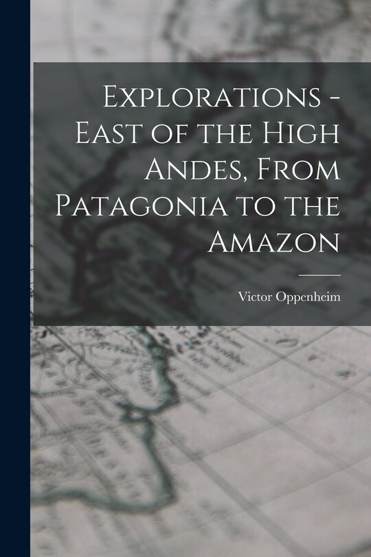 Front cover_Explorations - East of the High Andes, From Patagonia to the Amazon