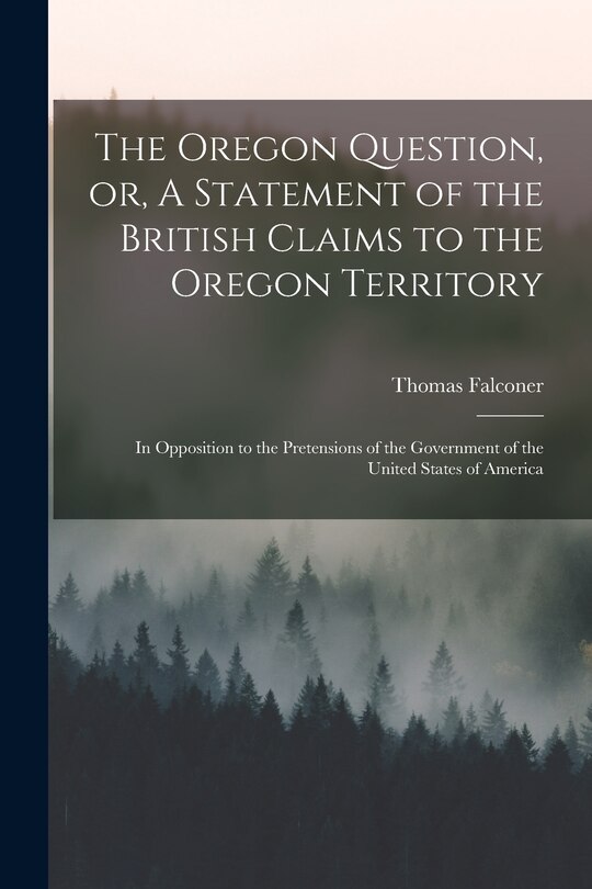 Front cover_The Oregon Question, or, A Statement of the British Claims to the Oregon Territory [microform]