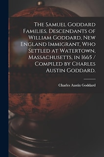 Front cover_The Samuel Goddard Families, Descendants of William Goddard, New England Immigrant, Who Settled at Watertown, Massachusetts, in 1665 / Compiled by Charles Austin Goddard.