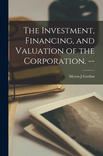 Front cover_The Investment, Financing, and Valuation of the Corporation. --
