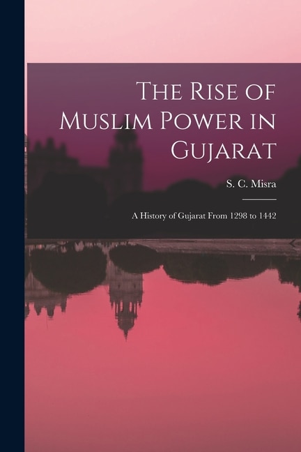 Front cover_The Rise of Muslim Power in Gujarat; a History of Gujarat From 1298 to 1442