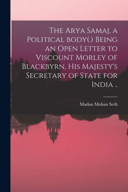 Front cover_The Arya Samaj, a Political Body(.) Being an Open Letter to Viscount Morley of Blackbyrn, His Majesty's Secretary of State for India ..