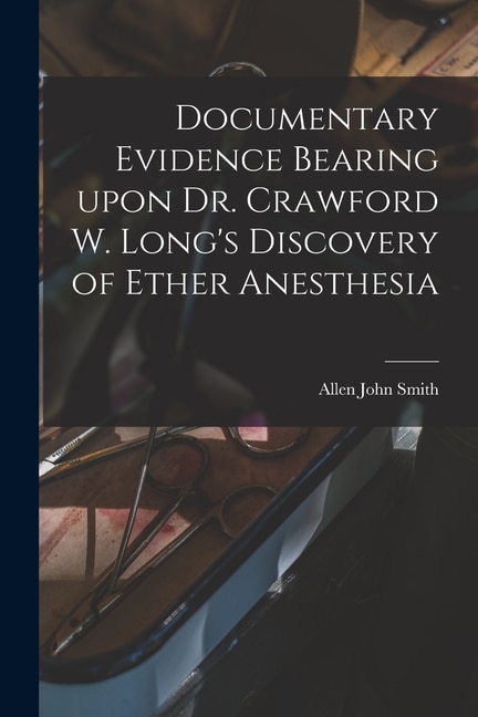 Front cover_Documentary Evidence Bearing Upon Dr. Crawford W. Long's Discovery of Ether Anesthesia
