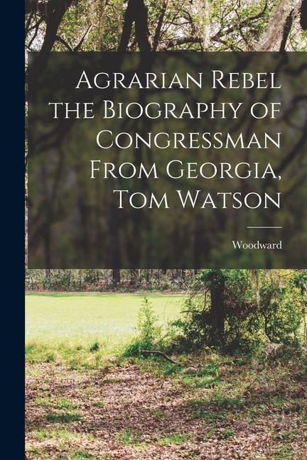 Couverture_Agrarian Rebel the Biography of Congressman From Georgia, Tom Watson