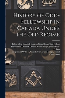 Front cover_History of Odd-Fellowship in Canada Under the Old Regime